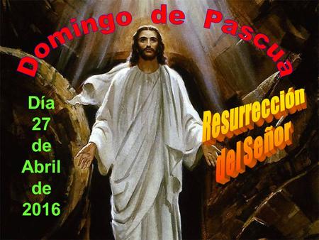 Día 27 de Abril de 2016 nuestra fe sería vana, descansa- ría en el vacío y en la muerte.