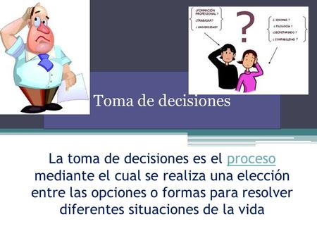 Toma de decisiones La toma de decisiones es el proceso mediante el cual se realiza una elección entre las opciones o formas para resolver diferentes situaciones.