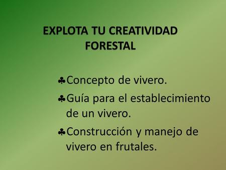 EXPLOTA TU CREATIVIDAD FORESTAL  Concepto de vivero.  Guía para el establecimiento de un vivero.  Construcción y manejo de vivero en frutales.