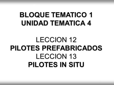 TIPOS DE PILOTES RIGIDO FLOTANTE SEMIRIGIDO. BLOQUE TEMATICO 1 UNIDAD TEMATICA 4 LECCION 12 PILOTES PREFABRICADOS LECCION 13 PILOTES IN SITU.