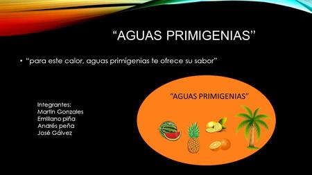 “AGUAS PRIMIGENIAS’’ “para este calor, aguas primigenias te ofrece su sabor” Integrantes: Martin Gonzales Emiliano piña Andrés peña José Gálvez “AGUAS.