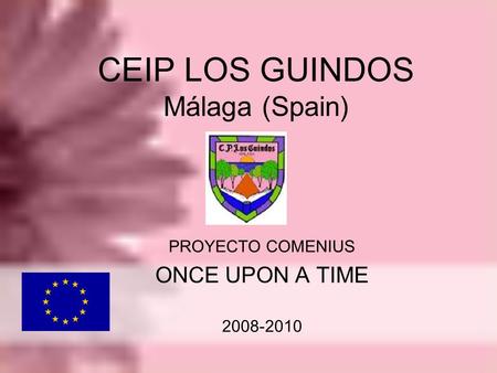 CEIP LOS GUINDOS Málaga (Spain) PROYECTO COMENIUS ONCE UPON A TIME 2008-2010.