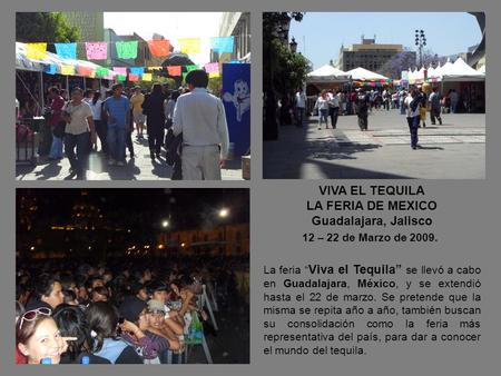 VIVA EL TEQUILA LA FERIA DE MEXICO Guadalajara, Jalisco 12 – 22 de Marzo de 2009. La feria “ Viva el Tequila” se llevó a cabo en Guadalajara, México, y.