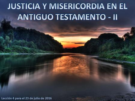 Lección 4 para el 23 de julio de 2016. Encuadrado en el mensaje de justicia y misericordia anunciado por los profetas, vemos el ideal de Dios para su.