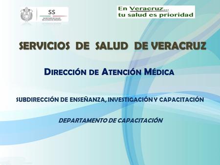 SUBDIRECCIÓN DE ENSEÑANZA, INVESTIGACIÓN Y CAPACITACIÓN DEPARTAMENTO DE CAPACITACIÓN SERVICIOS DE SALUD DE VERACRUZ D IRECCIÓN DE A TENCIÓN M ÉDICA.