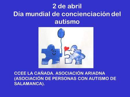 2 de abril Día mundial de concienciación del autismo CCEE LA CAÑADA. ASOCIACIÓN ARIADNA (ASOCIACIÓN DE PERSONAS CON AUTISMO DE SALAMANCA).