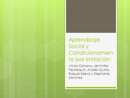 Aprendizaje Social y Condicionamien to por imitación Victor Cisneros, Jennhifer Peytrequín, Andrés Quirós, Raquel Sáenz y Stephanie Sánchez.