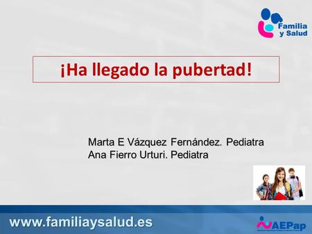 Www.familiaysalud.es ¡Ha llegado la pubertad! Marta E Vázquez Fernández. Pediatra Ana Fierro Urturi. Pediatra.