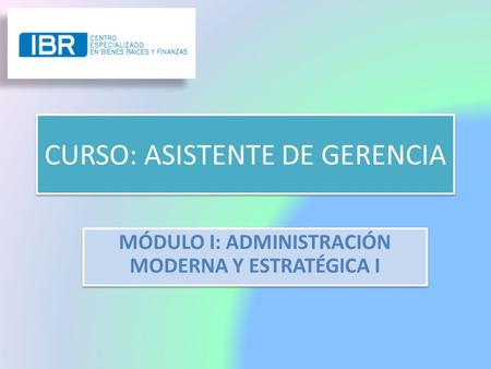 CURSO: ASISTENTE DE GERENCIA MÓDULO I: ADMINISTRACIÓN MODERNA Y ESTRATÉGICA I.