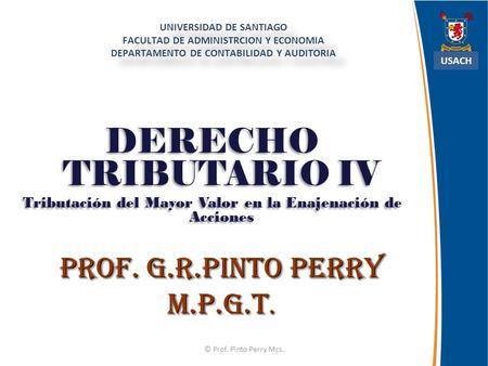 Prof. G.R.Pinto Perry M.P.G.T. UNIVERSIDAD DE SANTIAGO FACULTAD DE ADMINISTRCION Y ECONOMIA DEPARTAMENTO DE CONTABILIDAD Y AUDITORIA USACH DERECHO TRIBUTARIO.