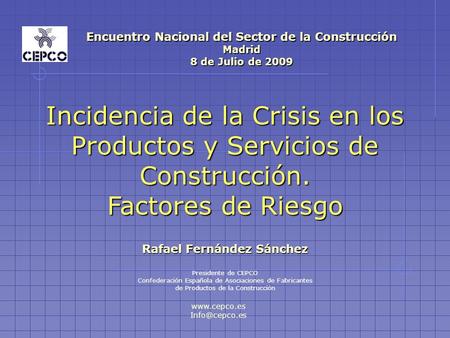 Encuentro Nacional del Sector de la Construcción Madrid 8 de Julio de 2009 Rafael Fernández Sánchez Presidente de CEPCO Confederación Española de Asociaciones.