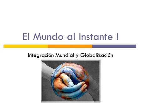 El Mundo al Instante I Integración Mundial y Globalización.
