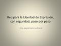 Red para la Libertad de Expresión, con seguridad, paso por paso Una experiencia local.