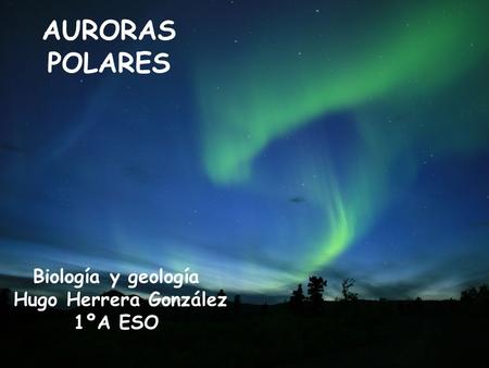 AURORAS POLARES Biología y geología Hugo Herrera González 1ºA ESO.