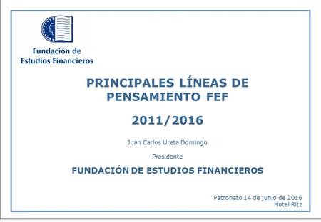 -1- Principales líneas de pensamiento FEF 2011/2016 PRINCIPALES LÍNEAS DE PENSAMIENTO FEF 2011/2016 Patronato 14 de junio de 2016 Hotel Ritz Juan Carlos.