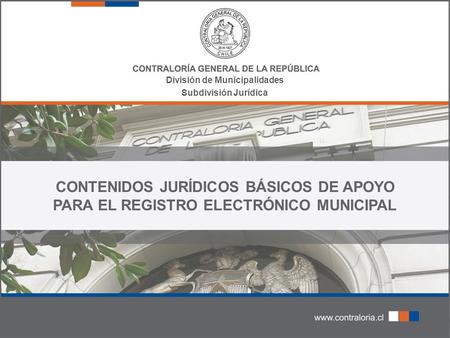 División de Municipalidades Subdivisión Jurídica CONTENIDOS JURÍDICOS BÁSICOS DE APOYO PARA EL REGISTRO ELECTRÓNICO MUNICIPAL.