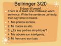 Bellringer 3/20 8 days til break! There is at least one mistake in each sentence. Write the sentence correctly, then say what it means. 1. Mis primos es.