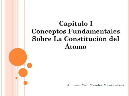 Alumna: Yuli Méndez Manzanares Capitulo I Conceptos Fundamentales Sobre La Constitución del Átomo.