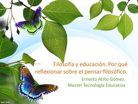 Filosofía y educación. Por qué reflexionar sobre el pensar filosófico. Ernesto Atilio Gómez. Master Tecnología Educativa.