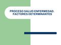 PROCESO SALUD ENFERMEDAD. FACTORES DETERMINANTES