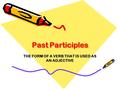 Past Participles THE FORM OF A VERB THAT IS USED AS AN ADJECTIVE.