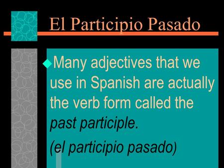 El Participio Pasado  Many adjectives that we use in Spanish are actually the verb form called the past participle. (el participio pasado )