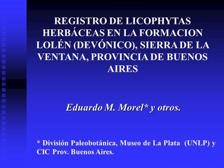 REGISTRO DE LICOPHYTAS HERBÁCEAS EN LA FORMACION LOLÉN (DEVÓNICO), SIERRA DE LA VENTANA, PROVINCIA DE BUENOS AIRES Eduardo M. Morel* y otros. * División.