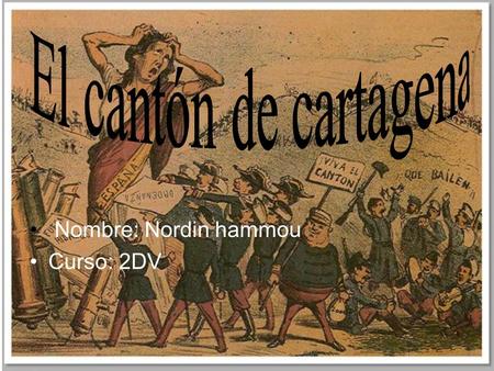 Nombre: Nordin hammou Curso: 2DV. Fueron muchas ciudades las que en el año 1873 se constituyeron en cantones, para exigir la República Federal en España.