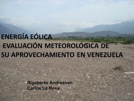 ENERGÍA EÓLICA EVALUACIÓN METEOROLÓGICA DE SU APROVECHAMIENTO EN VENEZUELA Rigoberto Andressen Carlos La Rosa.
