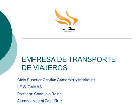 EMPRESA DE TRANSPORTE DE VIAJEROS Ciclo Superior Gestión Comercial y Marketing I.E.S. CAMAS Profesor: Consuelo Reina Alumno: Noemi Zazo Ruiz.