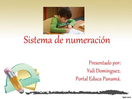 Presentado por: Yuli Dominguez. Portal Educa Panamá. Sistema de numeración.