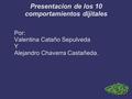 Presentacion de los 10 comportamientos dijitales Por: Valentina Cataño Sepulveda Y Alejandro Chaverra Castañeda.