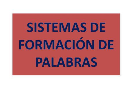 SISTEMAS DE FORMACIÓN DE PALABRAS. CLASES DE PALABRAS SIMPLESDERIVADASCOMPUESTASPARASINTÉTICAS.