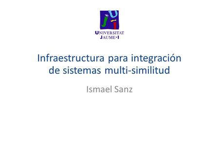 Infraestructura para integración de sistemas multi-similitud Ismael Sanz.