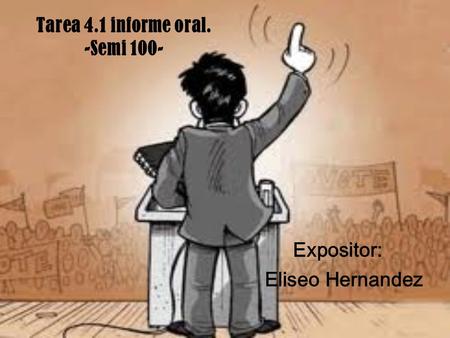 Tarea 4.1 informe oral. -Semi 100- Expositor: Eliseo Hernandez.