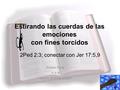 1 Estirando las cuerdas de las emociones con fines torcidos 2Ped 2:3; conectar con Jer 17:5,9 Andres Pong, H S R Church of Christ 072207.