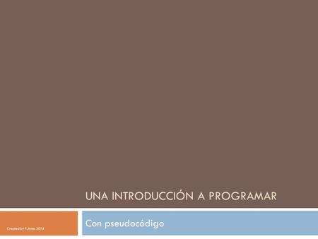 UNA INTRODUCCIÓN A PROGRAMAR Con pseudocódigo Created by P.Jones 2014.