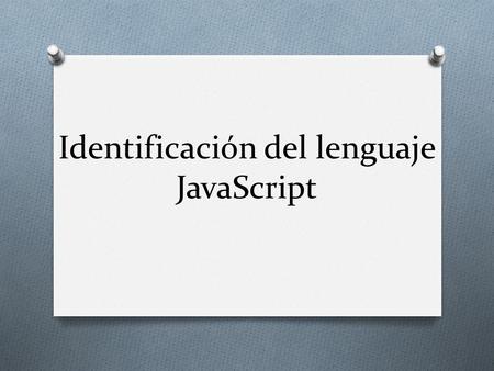 Identificación del lenguaje JavaScript. O JavaScript es un lenguaje de programación interpretado, dialecto del estándar ECMAScript. Se define como orientado.