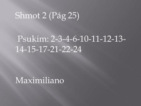 Shmot 2 (Pág 25) Psukim: 2-3-4-6-10-11-12-13- 14-15-17-21-22-24 Maximiliano.
