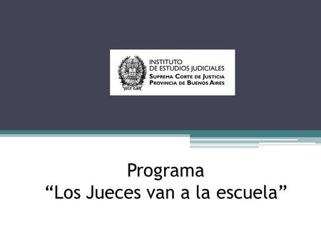 Programa “Los Jueces van a la escuela”. El Programa Desde comienzos de 2006 la Suprema Corte de Justicia de la Provincia de Buenos Aires a través del.