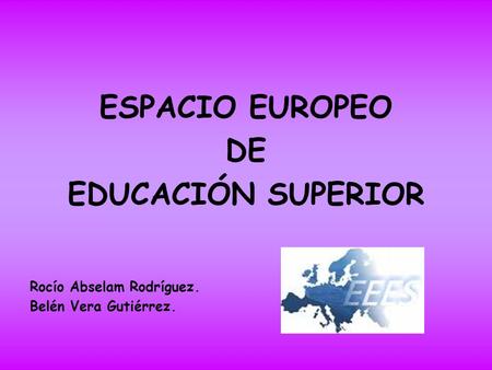 ESPACIO EUROPEO DE EDUCACIÓN SUPERIOR Rocío Abselam Rodríguez. Belén Vera Gutiérrez.