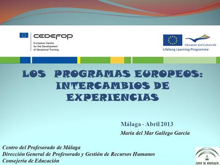 Málaga - Abril 2013 María del Mar Gallego García 1 LOS PROGRAMAS EUROPEOS: INTERCAMBIOS DE EXPERIENCIAS Centro del Profesorado de Málaga Dirección General.