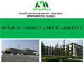 QUÍMICA : ENERGÍA Y MEDIO AMBIENTE DIVISIÓN DE CIENCIAS BÁSICAS E INGENIERÍA DEPARTAMENTO DE QUÍMICA.