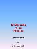 El Mercado y los Precios Gabriel Gasave CAC 17 de mayo, 2016.