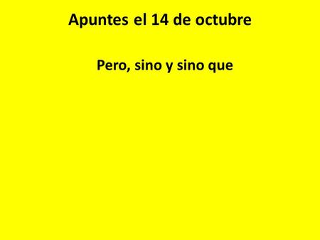 Apuntes el 14 de octubre Pero, sino y sino que. pero = but Miguel trabaja para su padre pero no le gusta. Miguel works for his father, but he doesn’t.