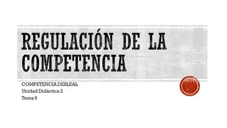 COMPETENCIA DESLEAL Unidad Didáctica 2 Tema 6.  LEY 29/2009 de 30 de diciembre, de Competencia Desleal.  LEY 34/1988 de 11 de noviembre, General de.
