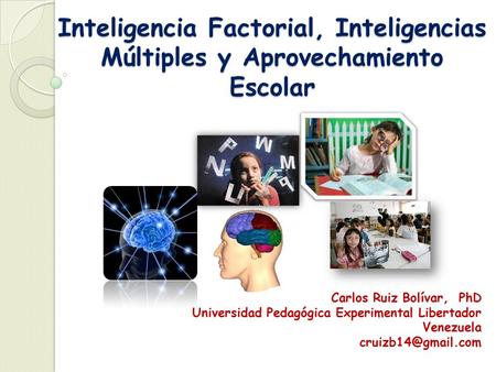 Inteligencia Factorial, Inteligencias Múltiples y Aprovechamiento Escolar Carlos Ruiz Bolívar, PhD.