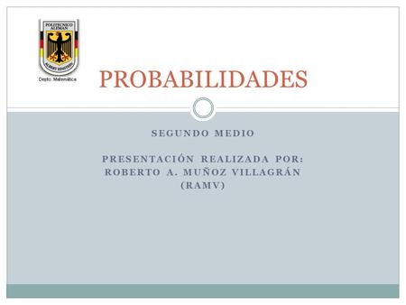 SEGUNDO MEDIO PRESENTACIÓN REALIZADA POR: ROBERTO A. MUÑOZ VILLAGRÁN (RAMV) PROBABILIDADES.