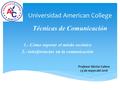 Universidad American College Técnicas de Comunicación 1.- Cómo superar el miedo escénico 2.- interferencias en la comunicación Profesor Héctor Calero 23.