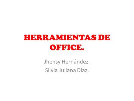 HERRAMIENTAS DE OFFICE. Jhensy Hernández. Silvia Juliana Díaz.